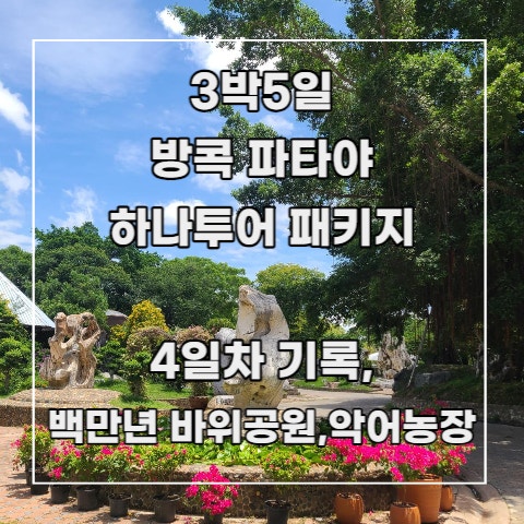  [3박 5일 방콕 파타야] 하나투어 패키지 7-2. 4일차 기록_ 백만 년 바위 공원과 악어농장(악어쇼), 방콕 이동