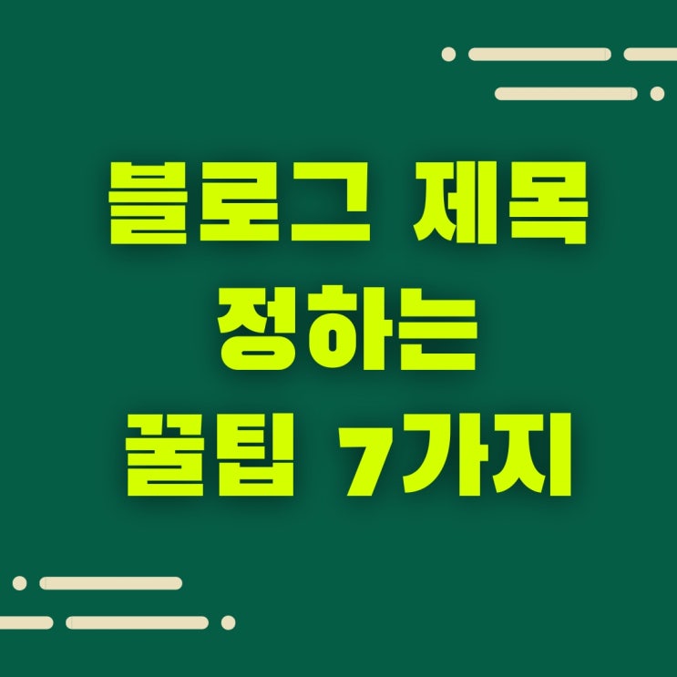  네이버 블로그 제목 정하는 방법 3가지와 7가지 꿀팁