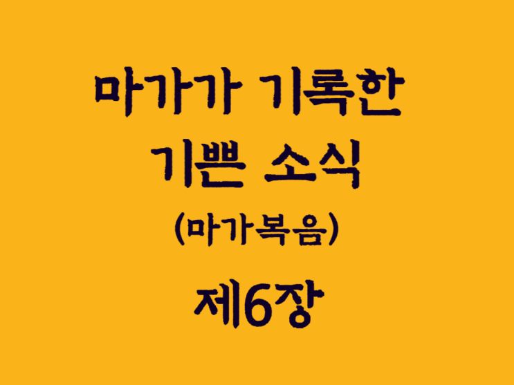 마가가 기록한 기쁜 소식(마가복음) 6장 마가가 기록한 기쁜 소식(마가복음) 6장