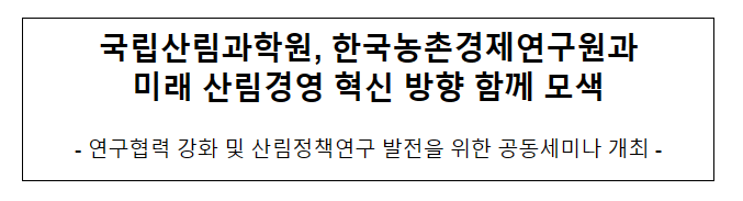 국립산림과학원, 한국농촌경제연구원과미래 산림경영 혁신 방향 함께 모색 국립산림과학원, 한국농촌경제연구원과미래 산림경영 혁신 방향 함께 모색