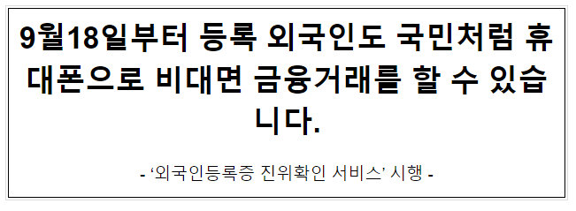 9월18일부터 등록 외국인도 국민처럼 휴대폰으로 비대면 금융거래를 할 수 있습니다. 9월18일부터 등록 외국인도 국민처럼 휴대폰으로 비대면 금융거래를 할 수 있습니다.