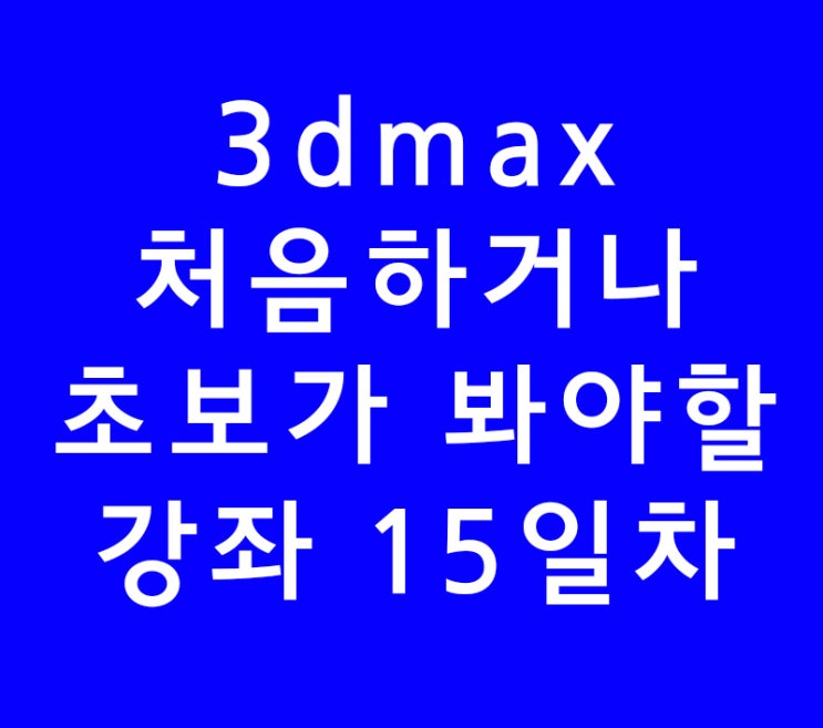 3dsmax 3d맥스기초 온라인강의 15일차