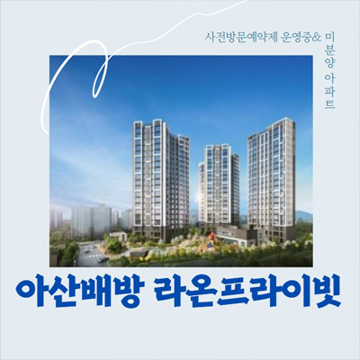  아산배방 라온프라이빗 배방읍 공수리 미분양아파트 할인분양 계약조건혜택 분양가 신축공급 34평형 모델하우스 공급