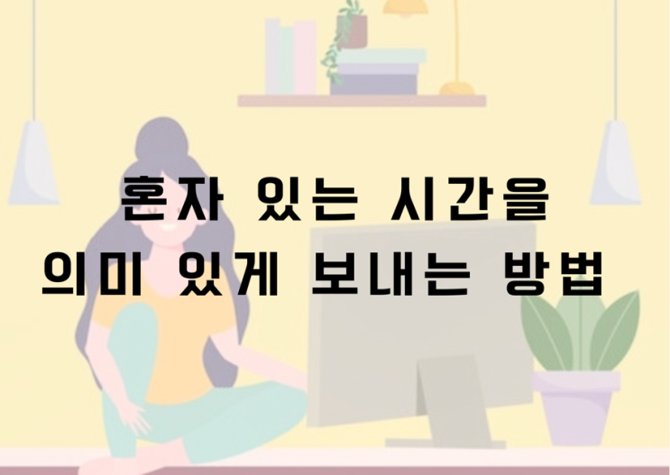  혼자 있는 시간을 의미있게 보내는 방법