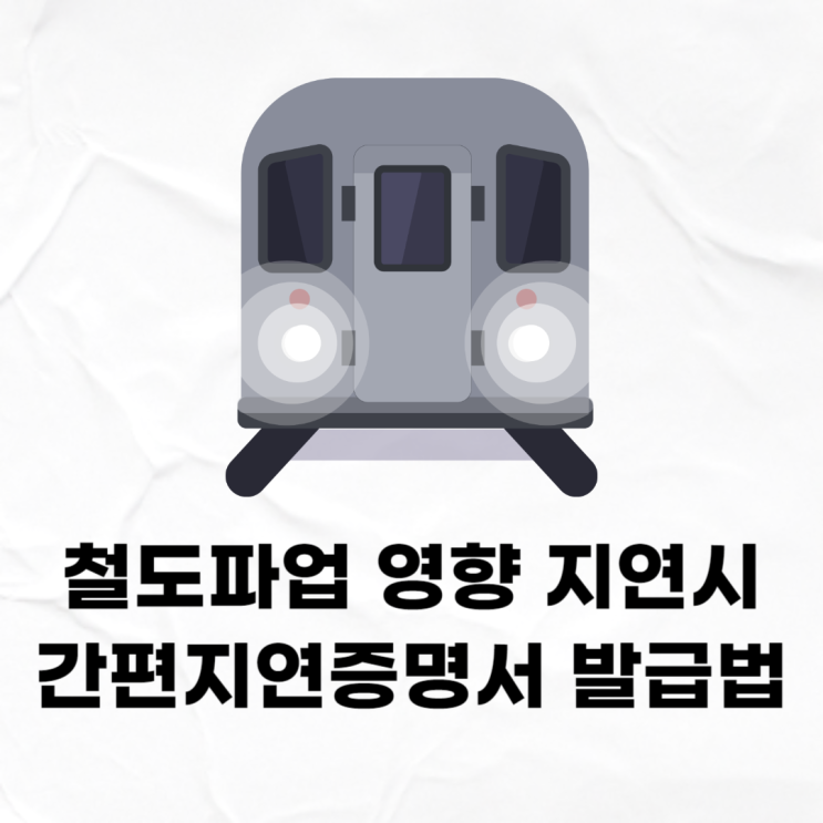 철도<b>파업</b> 영향 <b>지하철</b> 지연시, 간편지연증명서 발급방법