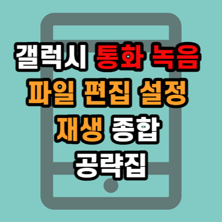  갤럭시 통화 녹음 파일 편집 설정 재생 종합 공략집