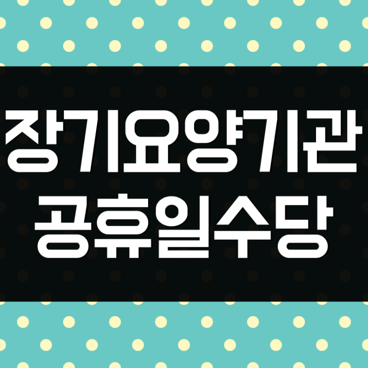  장기요양기관 추석 연휴에 일하면 공휴일 수당 얼마를 지급해야 될까 시급제 월급제