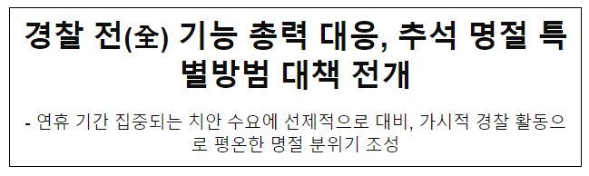경찰 전(全) 기능 총력대응, 추석 명절 특별방범 대책 전개 경찰 전(全) 기능 총력대응, 추석 명절 특별방범 대책 전개