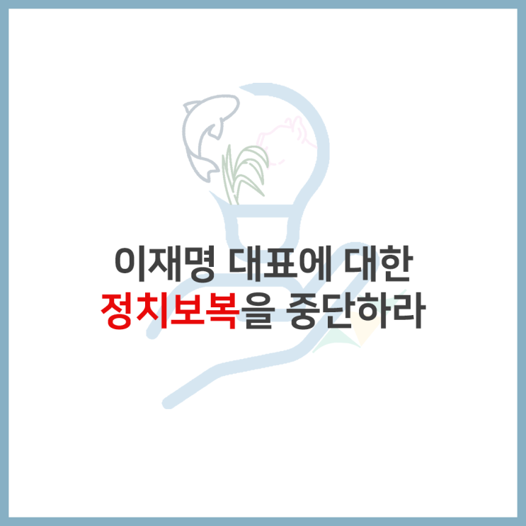 이재명 대표에 대한 <b>정치보복</b>을 <b>중단</b>하라