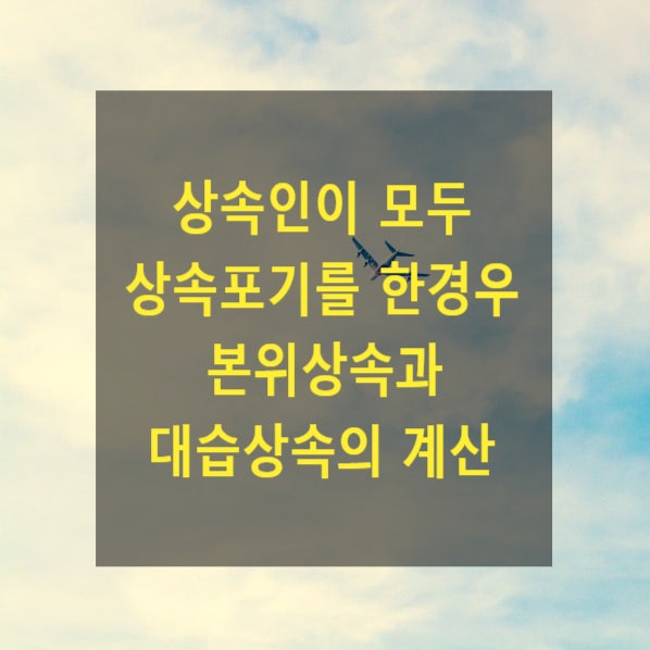  상속 - 상속인이 모두 상속포기를 한경우 본위상속과 대습상속의 계산
