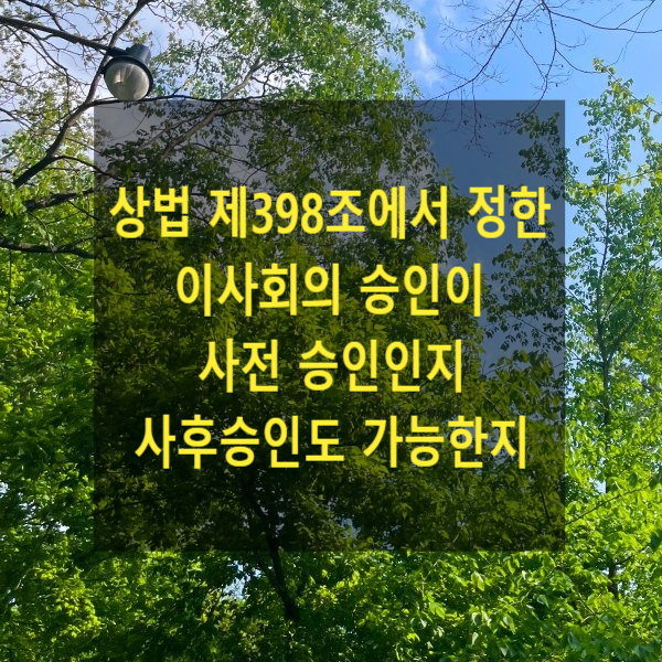  대표이사가 상법 제398조에서 정한 이사회의 승인이 없이 자신의 딸에게 회사 재산을 매도하여, 주주가 대표이사를 상대로 주주대표소송을 제기(사후 승인 가부)