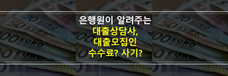  (은행원이 알려주는) 대출상담사, 대출모집인 수수료 있나요? 사기 아닌가요?