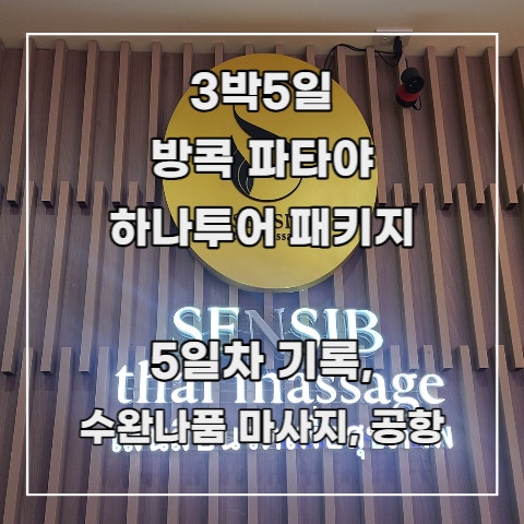  [3박 5일 방콕 파타야] 하나투어 패키지 8. 5일차 기록 _수완나품 공항 마사지(Sensib), 인천공항, 도심공항 리무진
