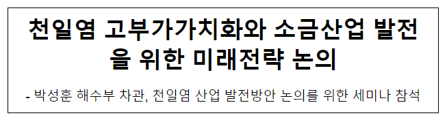 천일염 고부가가치화와 소금산업 발전을 위한 미래전략 논의 천일염 고부가가치화와 소금산업 발전을 위한 미래전략 논의