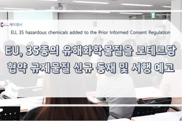  [ 주식회사 케이엠씨 ] EU, 35종의 유해화학물질을 로테르담협약 규제물질 신규 등재 및 시행 예고