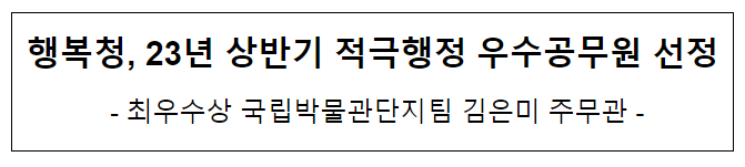 행복청, 23년 상반기 적극행정 우수공무원 선정 행복청, 23년 상반기 적극행정 우수공무원 선정