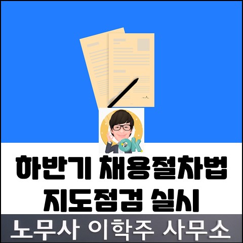 고용노동부 하반기 채용절차법 지도점검 (고양노무사, 일산노무사)