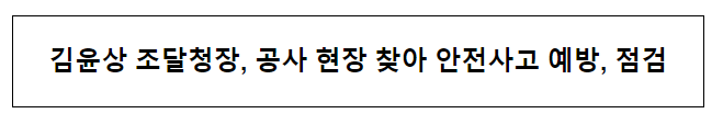 김윤상 조달청장, 공사 현장 찾아 안전사고 예방·점검