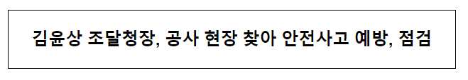 김윤상 조달청장, 공사 현장 찾아 안전사고 예방·점검 김윤상 조달청장, 공사 현장 찾아 안전사고 예방·점검