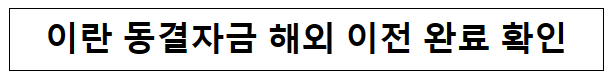 이란 동결자금 해외 이전 완료 확인 이란 동결자금 해외 이전 완료 확인