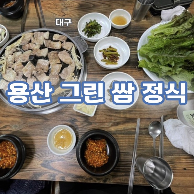  [유가/논공/현풍 맛집] 넉넉한 쌈과 적당한 양의 고기가 필요하다면, 용산 그린 쌈 정식