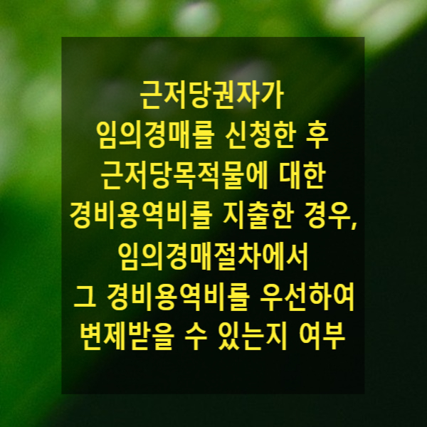  근저당권자가 임의경매를 신청한 후 근저당목적물에 대한 경비용역비를 지출한 경우, 임의경매절차에서 그 경비용역비를 우선하여 변제받을 수 있는지 여부