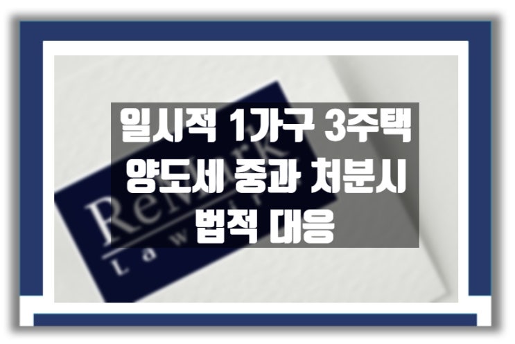  법률상담) 일시적 1가구 3주택에 대한 양도세 중과 처분은?