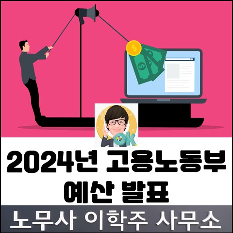 [핵심노무관리] 2024년 고용노동부 예산 발표 (김포노무사, 김포시노무사)