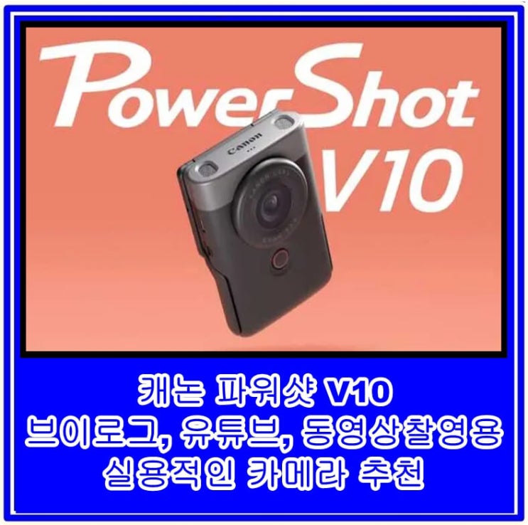캐논 파워샷 V10 브이로그, 유튜브, 동영상 촬영용 실용적인 카메라 추천