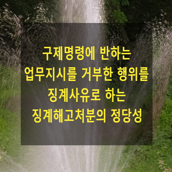  구제명령에 반하는 업무지시를 거부한 행위를 징계사유로 하는 징계해고처분의 정당성