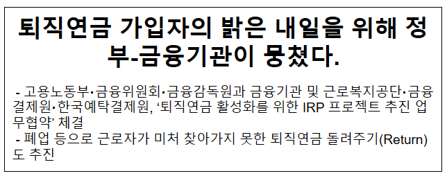 퇴직연금 가입자의 밝은 내일을 위해 정부-금융기관이 뭉쳤다. 퇴직연금 가입자의 밝은 내일을 위해 정부-금융기관이 뭉쳤다.