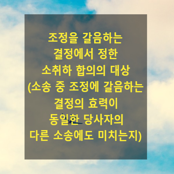  조정을 갈음하는 결정에서 정한 소취하 합의의 대상(소송 중 조정에 갈음하는 결정의 효력이 동일한 당사자의 다른 소송에도 미치는지)