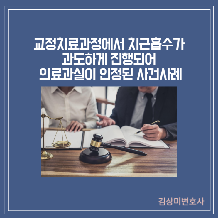  [부산/경남/울산 의료전문변호사][성공사례] 교정치료과정에서  치근흡수가 과도하게 진행되어 의료과실이 인정된 사건