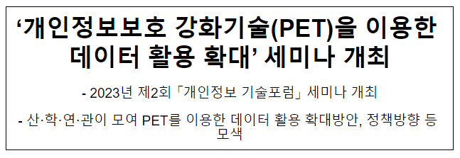 ‘개인정보보호 강화기술(PET)을 이용한 데이터 활용 확대’ 세미나 개최 ‘개인정보보호 강화기술(PET)을 이용한 데이터 활용 확대’ 세미나 개최
