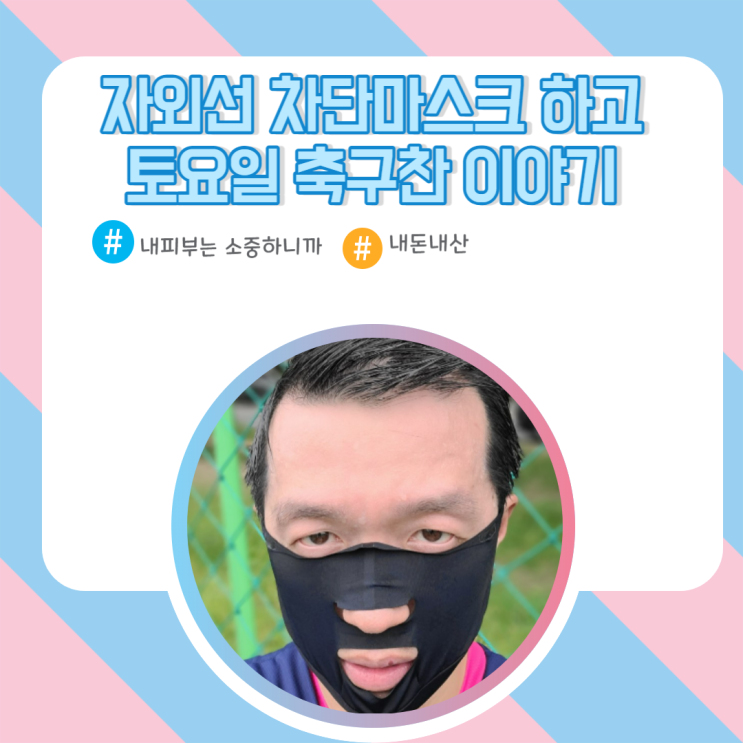  자외선 차단마스크 착용하고 축구찬 이야기
