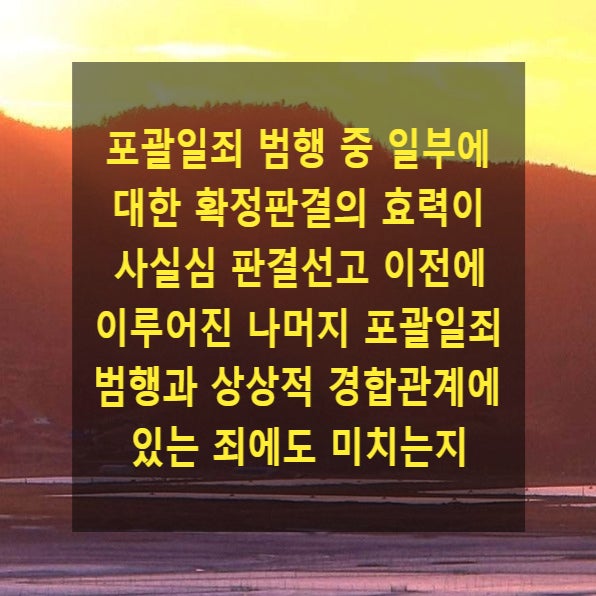  포괄일죄 범행 중 일부에 대한 확정판결의 효력이 사실심 판결선고 이전에 이루어진 나머지 포괄일죄 범행과 상상적 경합관계에 있는 죄에 대하여도 미치는지