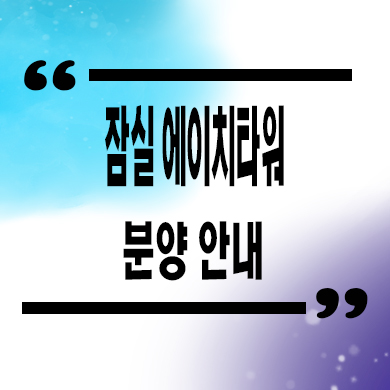  잠실 에이치타워 오피스텔 방이동 1.5룸 잔여호실 분양가격 홍보관