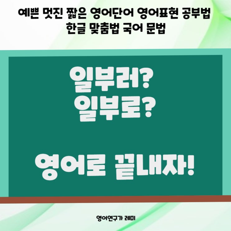 일부러 일부로 영어로 끝내자!  예쁜 멋진 짧은 영어단어 영어표현 공부법 한글 맞춤법 국어 문법