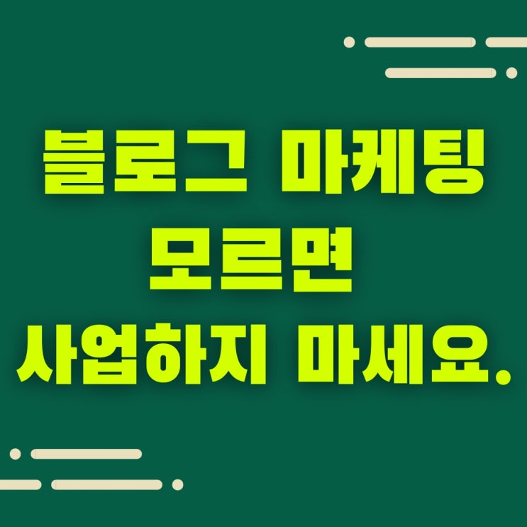  블로그 마케팅의 필요성 모르면 사업하지 마세요.