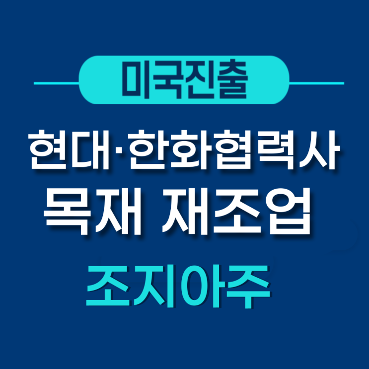  목재 제조업 - 현대· 한화 협력사 미국법인설립