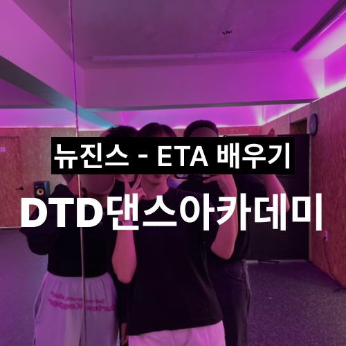  [양재 댄스학원] DTD댄스 - 뚝딱이의 뉴진스 ETA 배우기 디티디댄스 원데이클래스 후기