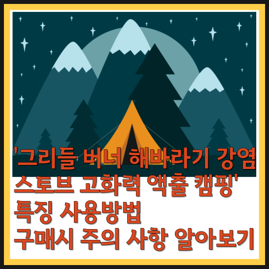  '그리들 버너 추천 해바라기 강염 스토브 고화력 액출 캠핑' 특징 사용방법 구매시 주의 사항 알아보기