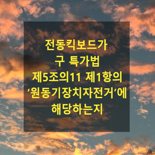  전동킥보드가 구 특정범죄 가중처벌 등에 관한 법률 제5조의11 제1항의 ‘원동기장치자전거’에 해당하는지(도로교통법과의 관계)