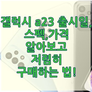 갤럭시 a23 출시일, 스펙, 가격 알아보고 저렴히 구매하는 법!