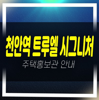  천안역 트루엘 시그니처 문화동 할인분양 주상복합 신축 미분양아파트 계약조건 파격혜택 분양사무실 예약