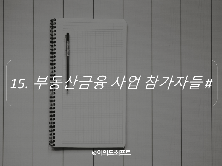  [부동산PF 기초] 15. 부동산금융 사업 참가자들 #