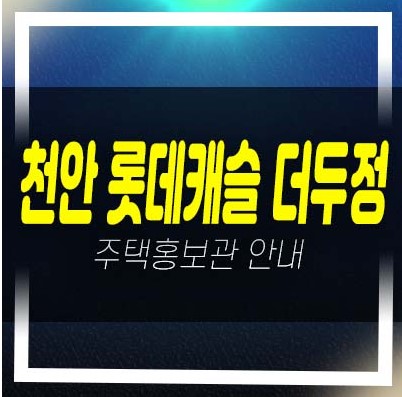  천안 롯데캐슬 더두정 두정동 롯데건설 미분양아파트 줍줍 분양가 잔여세대 신축공사 분양사무실 1군 현장