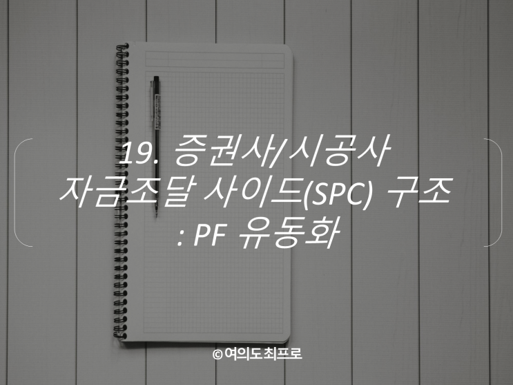  [부동산PF 기초] 19. 증권사/시공사 자금조달 사이드(SPC) 구조 : PF 유동화