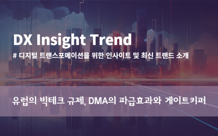  [DX TREND] 유럽의 빅테크 규제, DMA의 파급효과와 빅테크 게이트키퍼️
