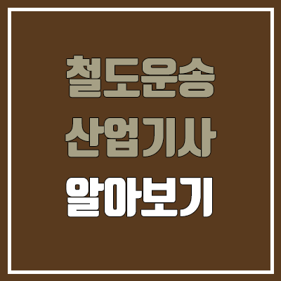 철도운송산업기사 필기, 실기 일정 (난이도, 합격률, 응시 자격, 독학, 공무원 가산점, 공기업 / 취업, 진로, 전망)